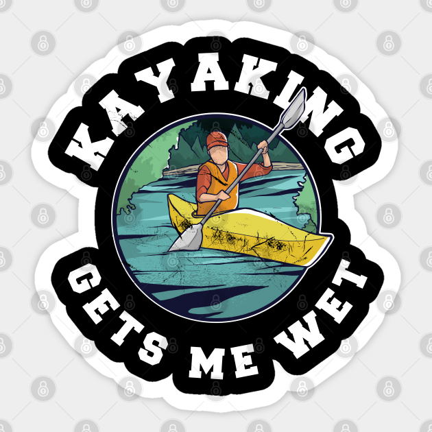 Kayaking gets me wet Funny Kayak Gift Kayaking Sticker TeePublic